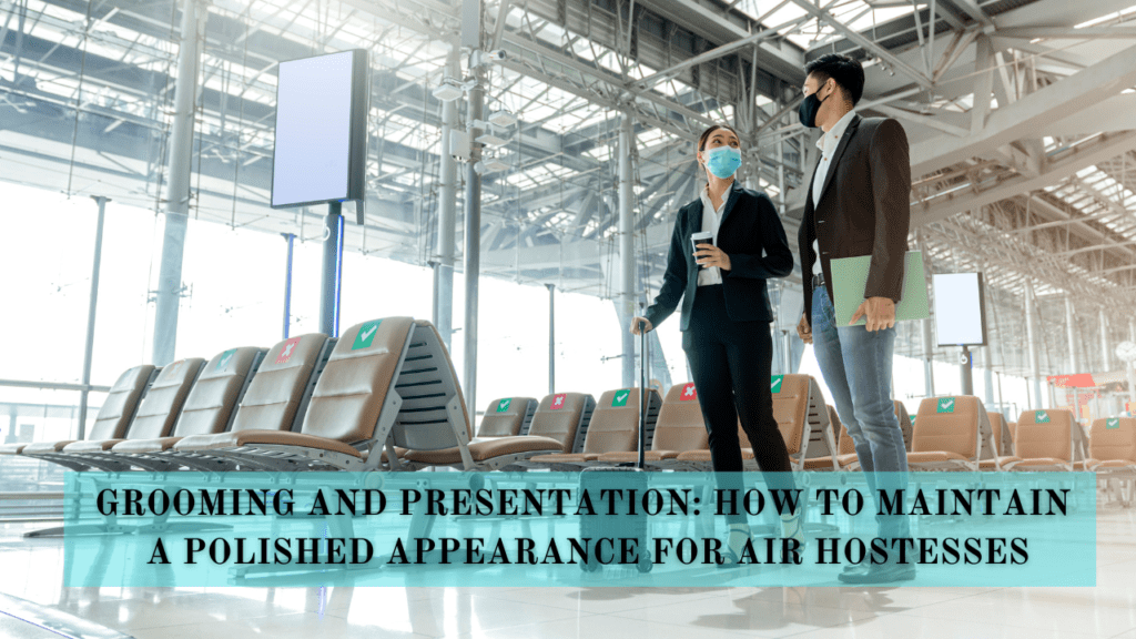 Grooming and presentation: How to maintain a polished appearance for air hostesses